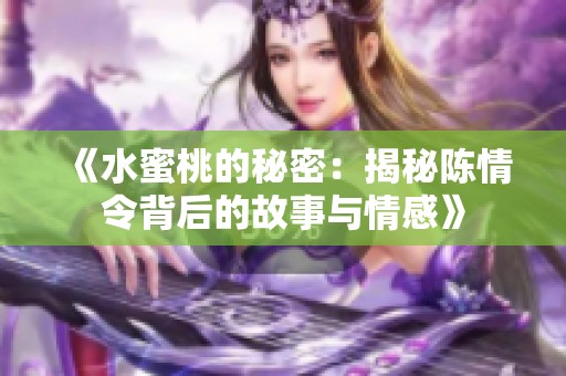 《水蜜桃的秘密：揭秘陈情令背后的故事与情感》