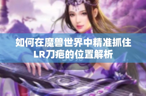 如何在魔兽世界中精准抓住LR刀疤的位置解析