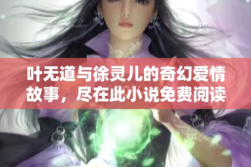 叶无道与徐灵儿的奇幻爱情故事，尽在此小说免费阅读