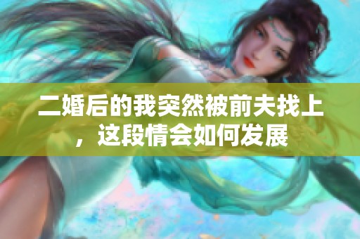 二婚后的我突然被前夫找上，这段情会如何发展