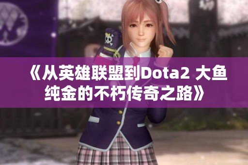 《从英雄联盟到Dota2 大鱼纯金的不朽传奇之路》