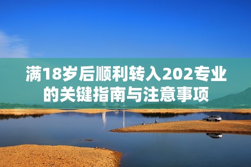 满18岁后顺利转入202专业的关键指南与注意事项