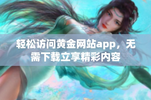 轻松访问黄金网站app，无需下载立享精彩内容