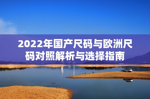 2022年国产尺码与欧洲尺码对照解析与选择指南