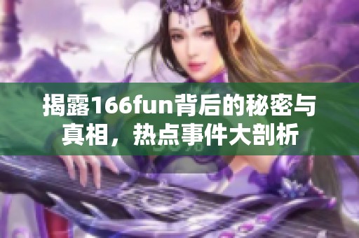 揭露166fun背后的秘密与真相，热点事件大剖析