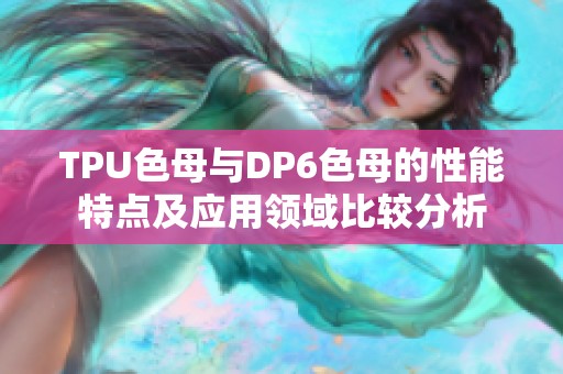 TPU色母与DP6色母的性能特点及应用领域比较分析