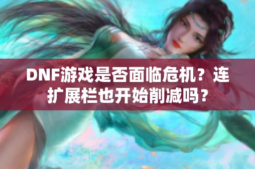 DNF游戏是否面临危机？连扩展栏也开始削减吗？