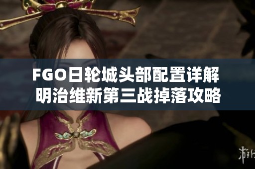 FGO日轮城头部配置详解 明治维新第三战掉落攻略