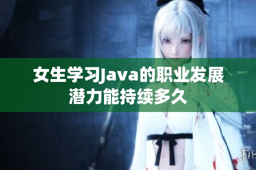 女生学习Java的职业发展潜力能持续多久