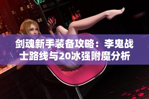 剑魂新手装备攻略：李鬼战士路线与20冰强附魔分析