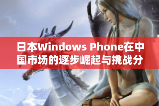 日本Windows Phone在中国市场的逐步崛起与挑战分析