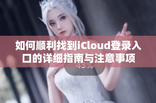 如何顺利找到iCloud登录入口的详细指南与注意事项