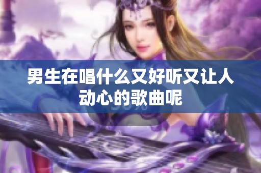 男生在唱什么又好听又让人动心的歌曲呢