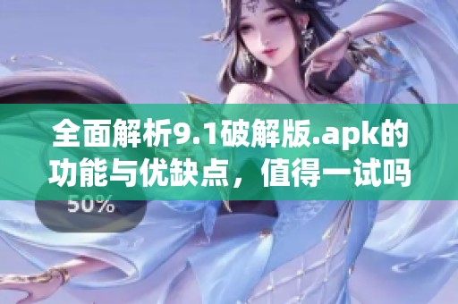 全面解析9.1破解版.apk的功能与优缺点，值得一试吗