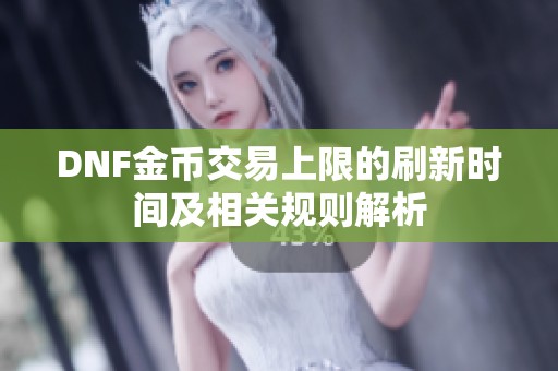 DNF金币交易上限的刷新时间及相关规则解析