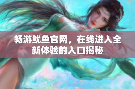 畅游鱿鱼官网，在线进入全新体验的入口揭秘