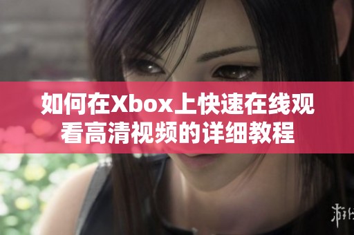 如何在Xbox上快速在线观看高清视频的详细教程