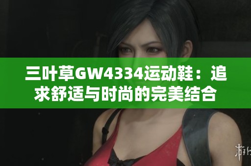 三叶草GW4334运动鞋：追求舒适与时尚的完美结合