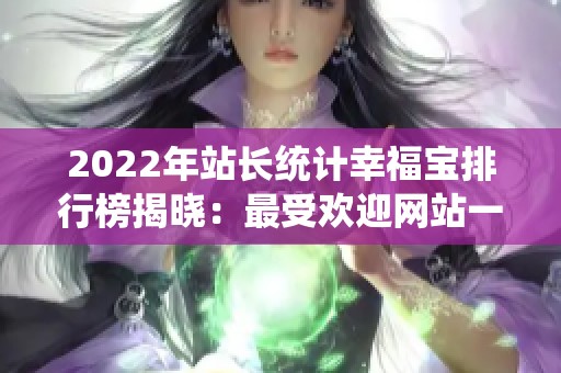 2022年站长统计幸福宝排行榜揭晓：最受欢迎网站一览