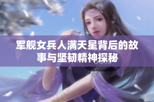 军舰女兵人满天星背后的故事与坚韧精神探秘