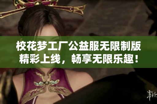 校花梦工厂公益服无限制版精彩上线，畅享无限乐趣！