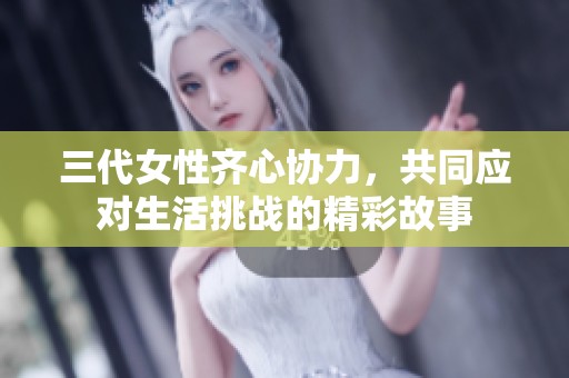 三代女性齐心协力，共同应对生活挑战的精彩故事