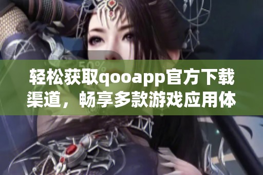 轻松获取qooapp官方下载渠道，畅享多款游戏应用体验