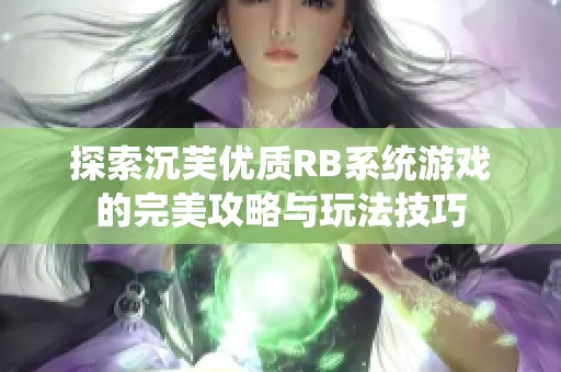 探索沉芙优质RB系统游戏的完美攻略与玩法技巧