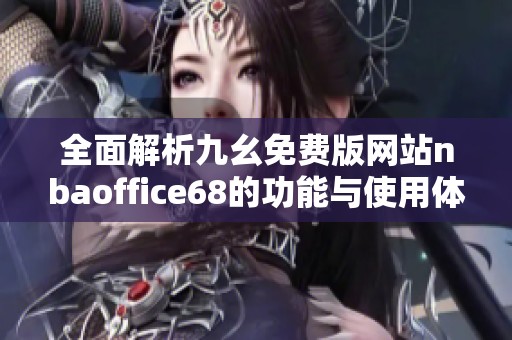 全面解析九幺免费版网站nbaoffice68的功能与使用体验