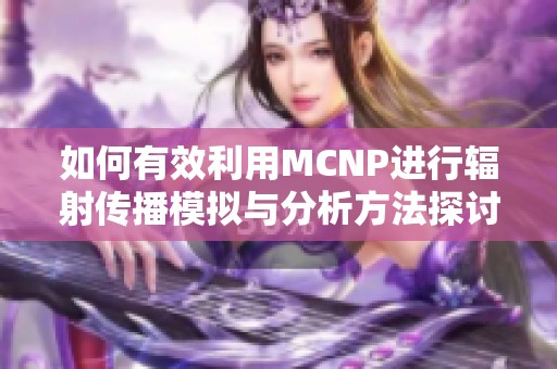 如何有效利用MCNP进行辐射传播模拟与分析方法探讨