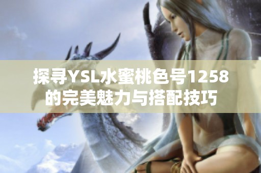 探寻YSL水蜜桃色号1258的完美魅力与搭配技巧