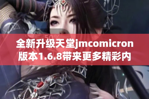 全新升级天堂jmcomicron版本1.6.8带来更多精彩内容