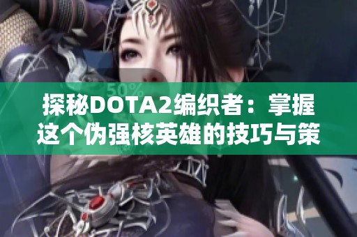 探秘DOTA2编织者：掌握这个伪强核英雄的技巧与策略