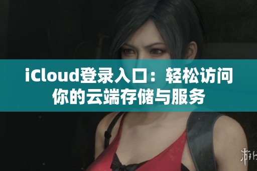 iCloud登录入口：轻松访问你的云端存储与服务