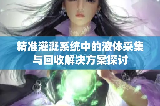 精准灌溉系统中的液体采集与回收解决方案探讨