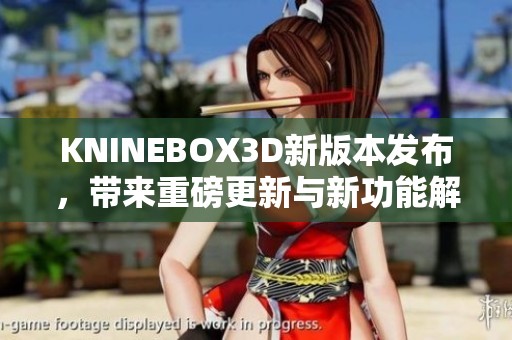 KNINEBOX3D新版本发布，带来重磅更新与新功能解析