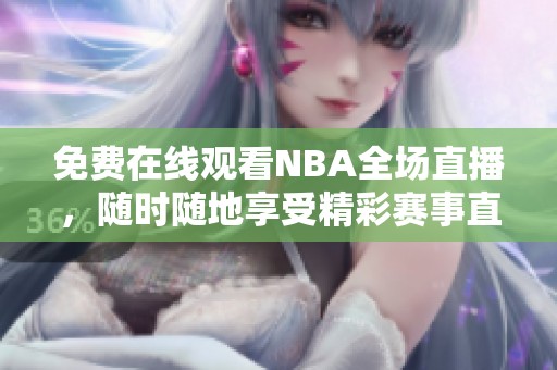 免费在线观看NBA全场直播，随时随地享受精彩赛事直播