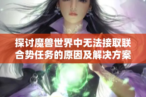 探讨魔兽世界中无法接取联合势任务的原因及解决方案