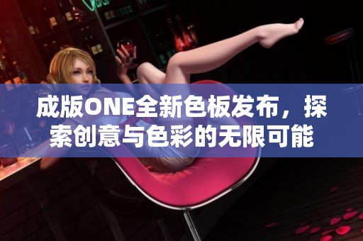 成版ONE全新色板发布，探索创意与色彩的无限可能