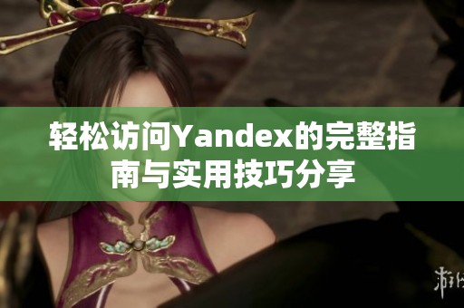 轻松访问Yandex的完整指南与实用技巧分享