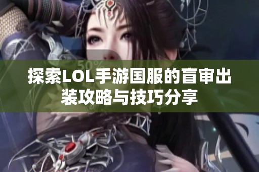 探索LOL手游国服的盲审出装攻略与技巧分享