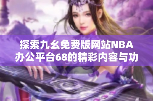 探索九幺免费版网站NBA办公平台68的精彩内容与功能