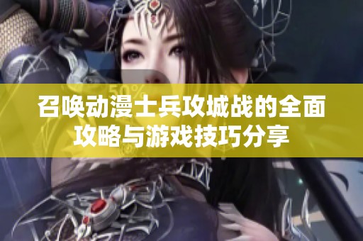 召唤动漫士兵攻城战的全面攻略与游戏技巧分享