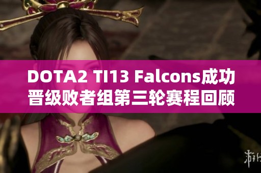 DOTA2 TI13 Falcons成功晋级败者组第三轮赛程回顾