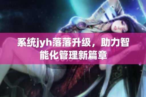 系统jyh落落升级，助力智能化管理新篇章