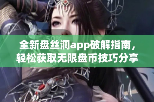 全新盘丝洞app破解指南，轻松获取无限盘币技巧分享