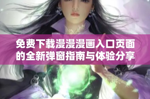 免费下载漫漫漫画入口页面的全新弹窗指南与体验分享