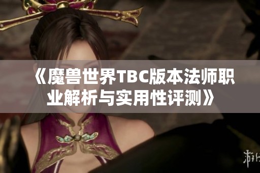 《魔兽世界TBC版本法师职业解析与实用性评测》