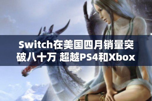 Switch在美国四月销量突破八十万 超越PS4和Xbox One总和