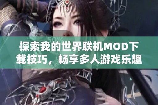 探索我的世界联机MOD下载技巧，畅享多人游戏乐趣